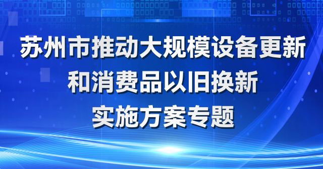 蘇州市大規(guī)模設(shè)備更新和消費品以舊換新政策專題